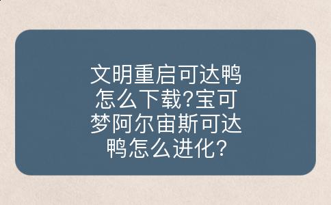 文明重启可达鸭怎么下载?宝可梦阿尔宙斯可达鸭怎么进化?