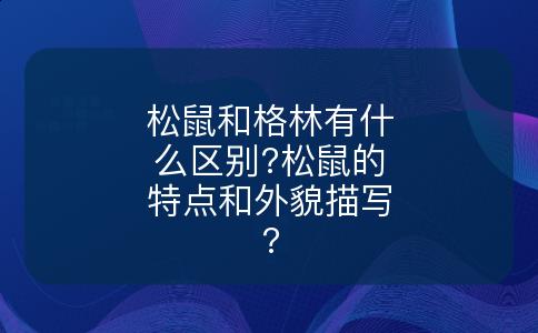 松鼠和格林有什么区别?松鼠的特点和外貌描写?
