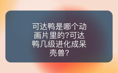 可达鸭是哪个动画片里的?可达鸭几级进化成呆壳兽?