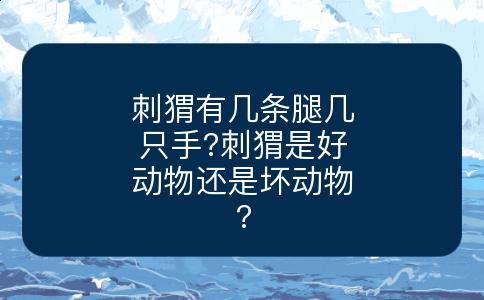 刺猬有几条腿几只手?刺猬是好动物还是坏动物?