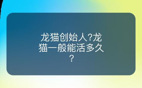 龙猫创始人?龙猫一般能活多久?